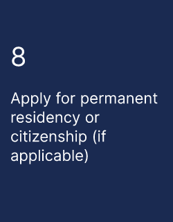 Apply for permanent residency or citizenship (if applicable)